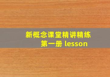 新概念课堂精讲精练第一册 lesson